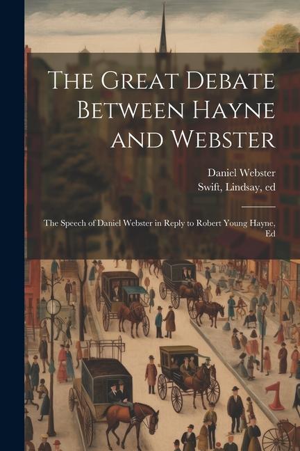 The Great Debate Between Hayne and Webster; the Speech of Daniel Webster in Reply to Robert Young Hayne Ed