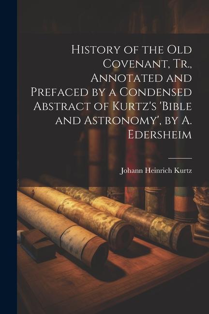 History of the Old Covenant Tr. Annotated and Prefaced by a Condensed Abstract of Kurtz‘s ‘bible and Astronomy‘ by A. Edersheim
