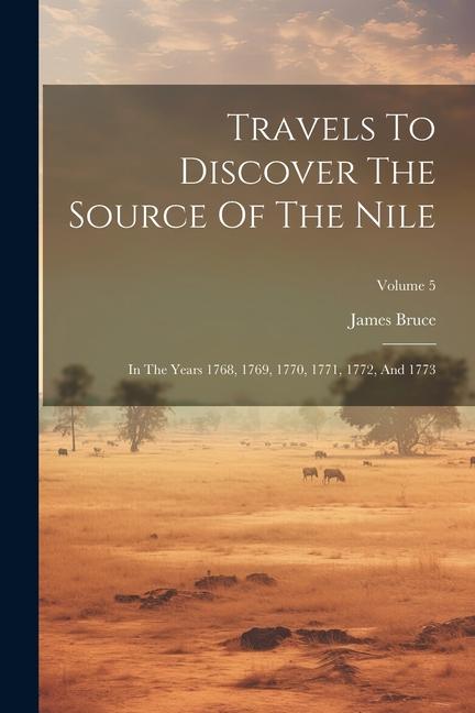 Travels To Discover The Source Of The Nile: In The Years 1768 1769 1770 1771 1772 And 1773; Volume 5