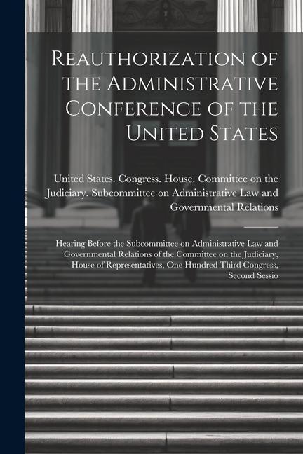 Reauthorization of the Administrative Conference of the United States: Hearing Before the Subcommittee on Administrative Law and Governmental Relation