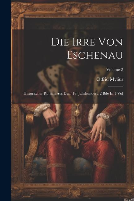 Die Irre Von Eschenau: Historischer Roman Aus Dem 18. Jahrhundert. 2 Bde In 1 Vol; Volume 2