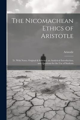 The Nicomachean Ethics of Aristotle: Tr. With Notes Original & Selected; an Analytical Introduction; and Questions for the Use of Students