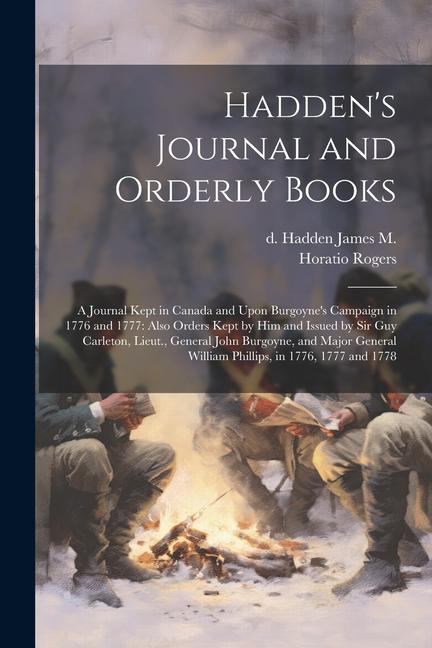 Hadden‘s Journal and Orderly Books: A Journal Kept in Canada and Upon Burgoyne‘s Campaign in 1776 and 1777: Also Orders Kept by him and Issued by Sir