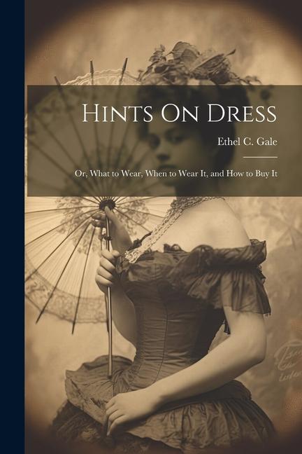 Hints On Dress: Or What to Wear When to Wear It and How to Buy It
