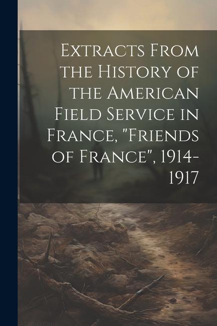Extracts From the History of the American Field Service in France Friends of France 1914-1917