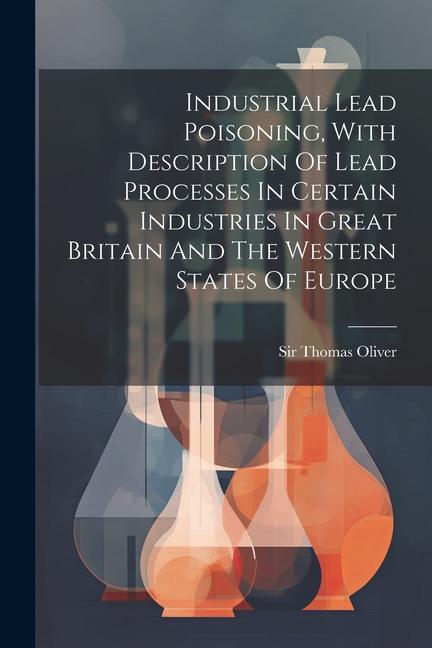 Industrial Lead Poisoning With Description Of Lead Processes In Certain Industries In Great Britain And The Western States Of Europe