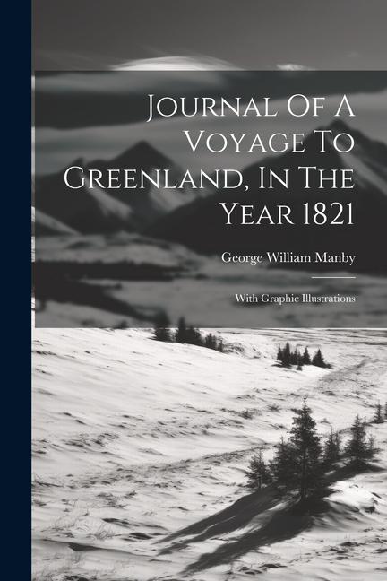 Journal Of A Voyage To Greenland In The Year 1821: With Graphic Illustrations