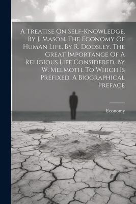 A Treatise On Self-knowledge By J. Mason. The Economy Of Human Life By R. Dodsley. The Great Importance Of A Religious Life Considered By W. Melmot