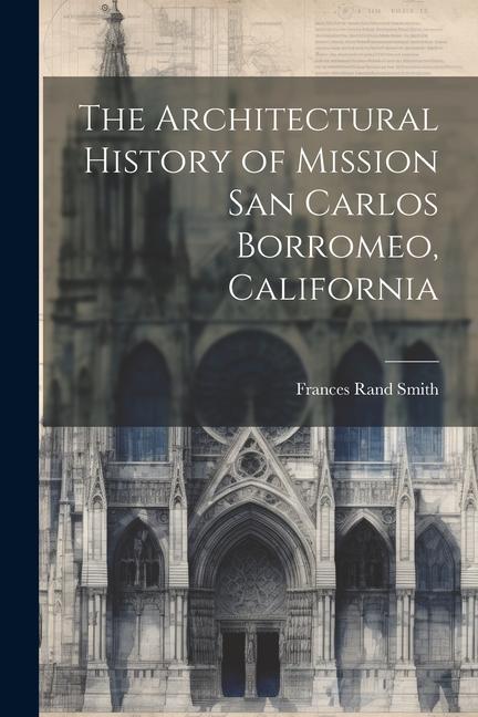 The Architectural History of Mission San Carlos Borromeo California