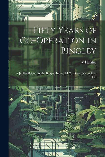 Fifty Years of Co-Operation in Bingley: A Jubilee Record of the Bingley Industrial Co-Operative Society Ltd