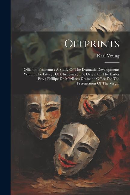 Offprints: Officium Pastorum: A Study Of The Dramatic Developments Within The Liturgy Of Christmas; The Origin Of The Easter Play