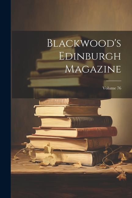 Blackwood‘s Edinburgh Magazine; Volume 76