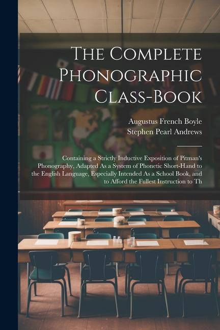The Complete Phonographic Class-Book: Containing a Strictly Inductive Exposition of Pitman‘s Phonography Adapted As a System of Phonetic Short-Hand t