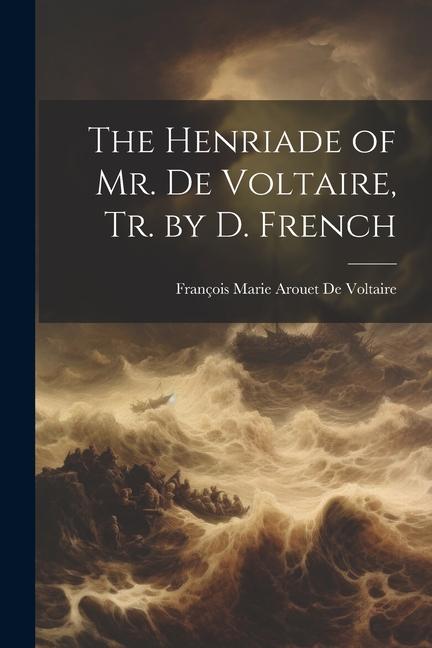 The Henriade of Mr. De Voltaire Tr. by D. French