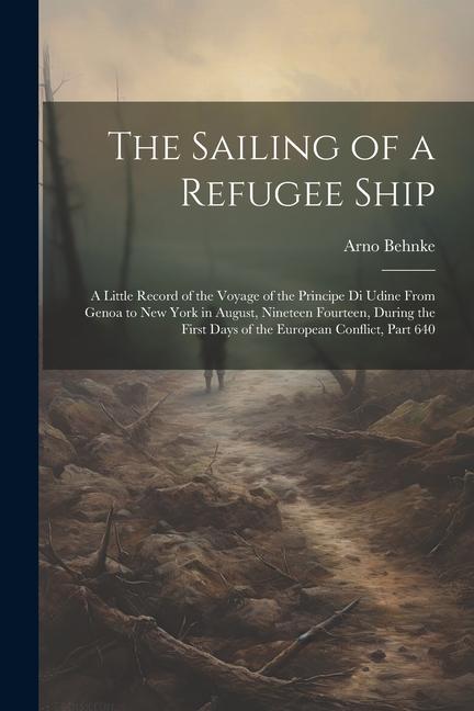 The Sailing of a Refugee Ship: A Little Record of the Voyage of the Principe Di Udine From Genoa to New York in August Nineteen Fourteen During the