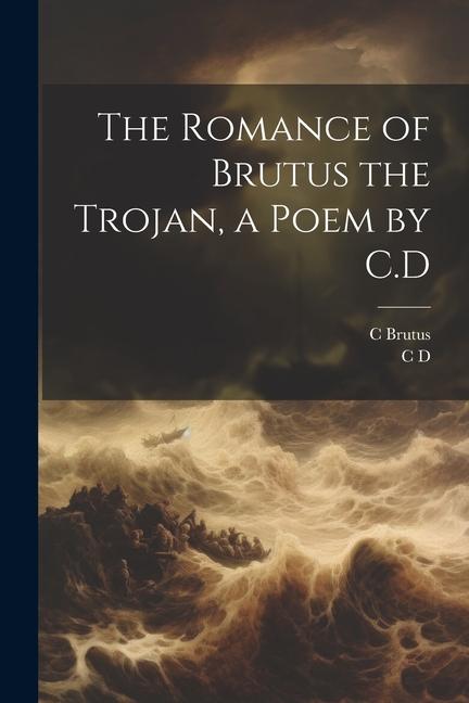 The Romance of Brutus the Trojan a Poem by C.D