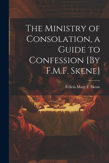 The Ministry of Consolation a Guide to Confession [By F.M.F. Skene]