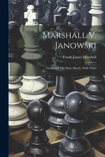 Marshall V. Janowski: Games Of The Paris Match With Notes