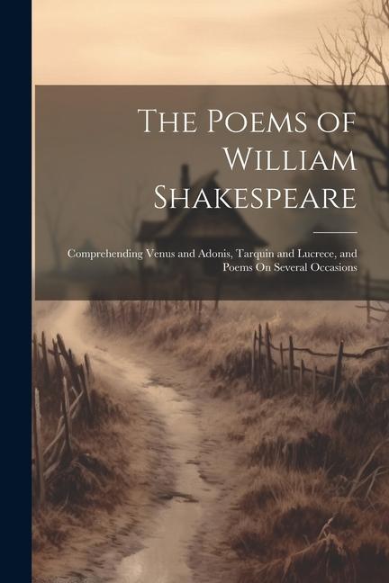 The Poems of William Shakespeare: Comprehending Venus and Adonis Tarquin and Lucrece and Poems On Several Occasions