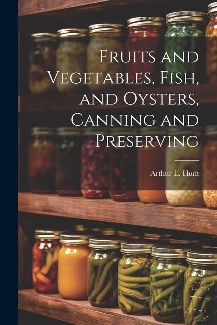 Fruits and Vegetables Fish and Oysters Canning and Preserving