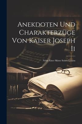 Anekdoten Und Charakterzüge Von Kaiser Joseph Ii: Nebst Einer Skizze Seines Lebens
