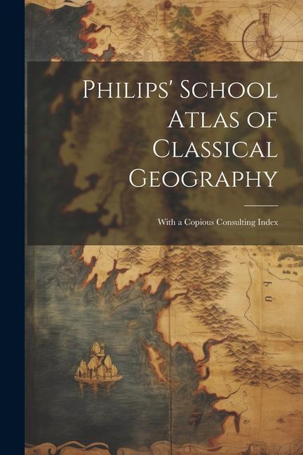 Philips‘ School Atlas of Classical Geography: With a Copious Consulting Index