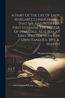 A Pairt Of The Life Of Lady Margaret Cuninghame ... That She Had With Her First Husband The Master Of Evandale As It Was At First Written With Her O