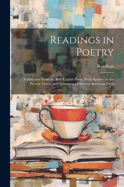 Readings in Poetry: A Selection From the Best English Poets From Spenser to the Present Times; and Specimens of Several American Poets