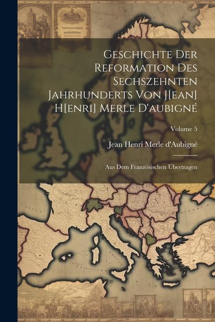Geschichte Der Reformation Des Sechszehnten Jahrhunderts Von J[ean] H[enri] Merle D‘aubigné: Aus Dem Französischen Übertragen; Volume 5