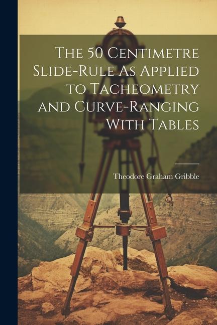 The 50 Centimetre Slide-Rule As Applied to Tacheometry and Curve-Ranging With Tables