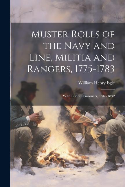 Muster Rolls of the Navy and Line Militia and Rangers 1775-1783: With List of Pensioners 1818-1832