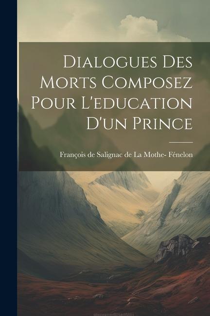 Dialogues des Morts Composez Pour L‘education d‘un Prince