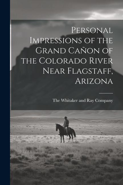 Personal Impressions of the Grand Cañon of the Colorado River Near Flagstaff Arizona