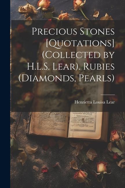 Precious Stones [Quotations] (Collected by H.L.S. Lear). Rubies (Diamonds Pearls)