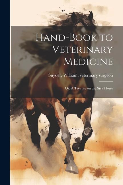 Hand-book to Veterinary Medicine; or A Treatise on the Sick Horse