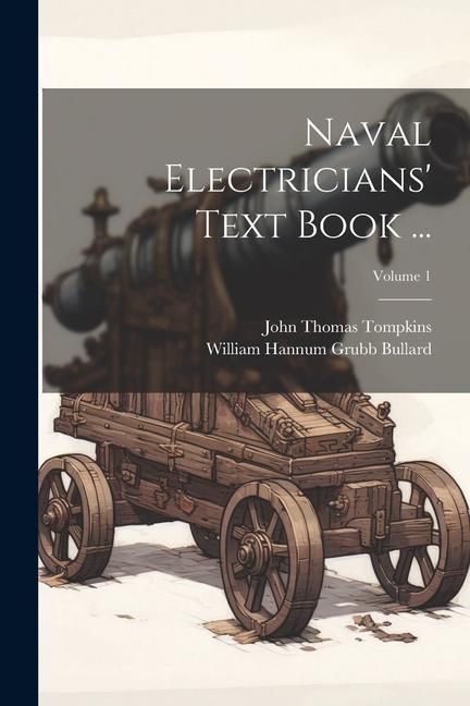 Naval Electricians' Text Book ...; Volume 1 - William Hannum Grubb Bullard/ John Thomas Tompkins