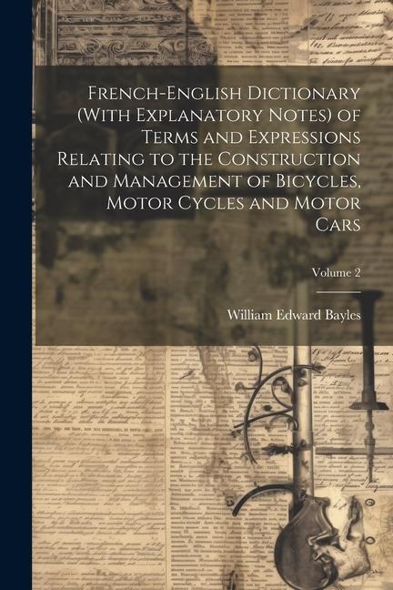 French-English Dictionary (With Explanatory Notes) of Terms and Expressions Relating to the Construction and Management of Bicycles Motor Cycles and