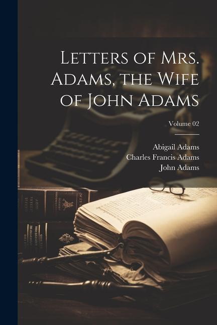 Letters of Mrs. Adams the Wife of John Adams; Volume 02