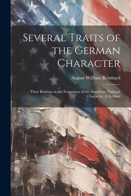 Several Traits of the German Character: Their Bearing on the Formation of the American National Character. A Lecture