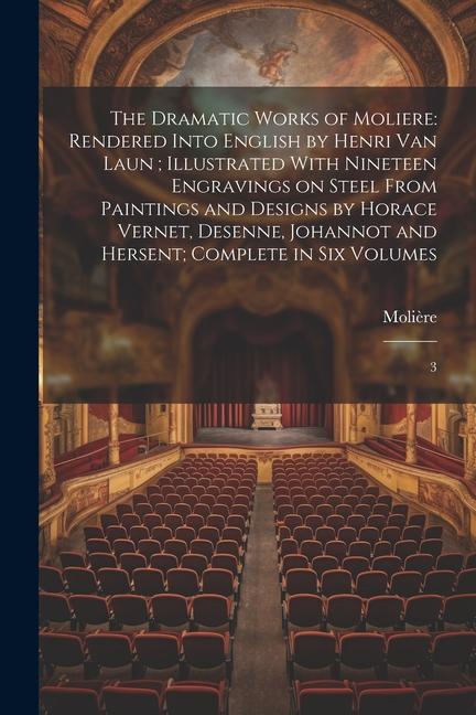The Dramatic Works of Moliere: Rendered Into English by Henri Van Laun; Illustrated With Nineteen Engravings on Steel From Paintings and s by H