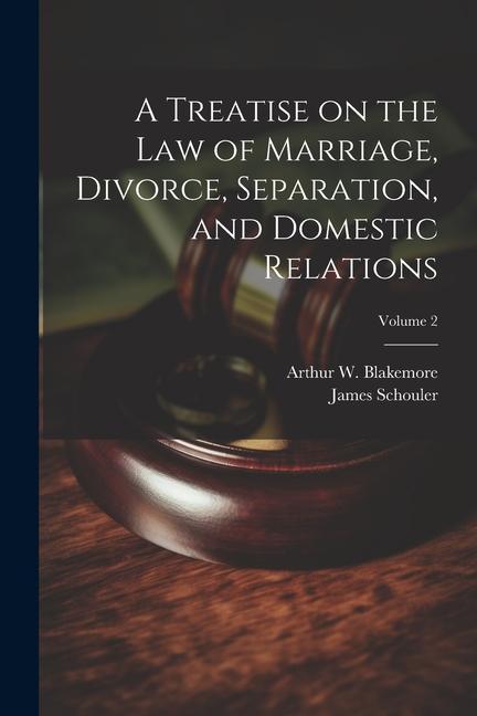 A Treatise on the law of Marriage Divorce Separation and Domestic Relations; Volume 2