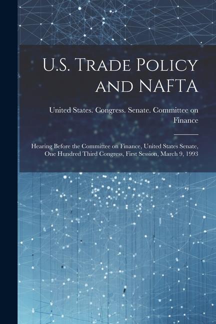 U.S. Trade Policy and NAFTA: Hearing Before the Committee on Finance United States Senate One Hundred Third Congress First Session March 9 199