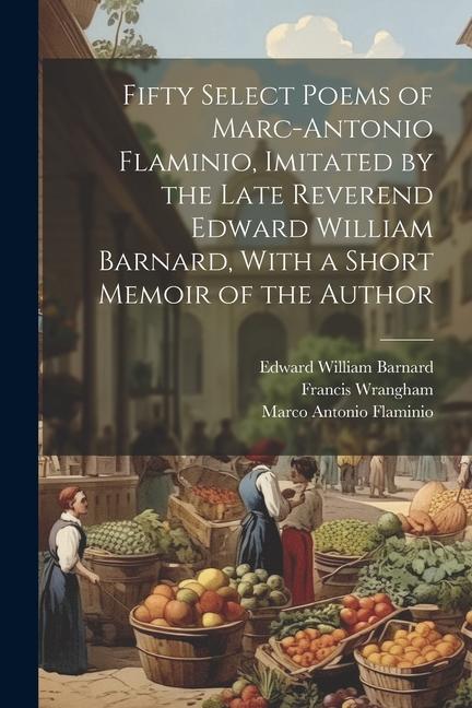Fifty Select Poems of Marc-Antonio Flaminio Imitated by the Late Reverend Edward William Barnard With a Short Memoir of the Author