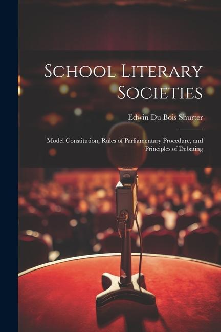 School Literary Societies: Model Constitution Rules of Parliamentary Procedure and Principles of Debating