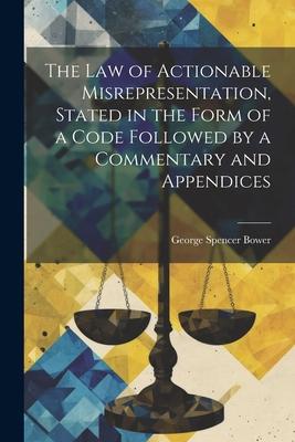 The law of Actionable Misrepresentation Stated in the Form of a Code Followed by a Commentary and Appendices