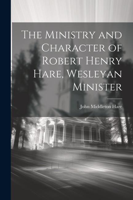 The Ministry and Character of Robert Henry Hare Wesleyan Minister