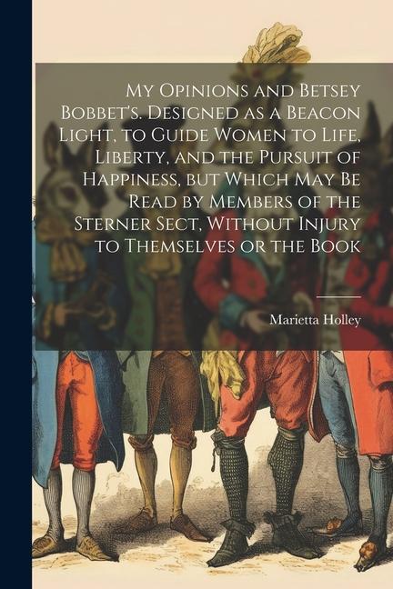 My Opinions and Betsey Bobbet‘s. ed as a Beacon Light to Guide Women to Life Liberty and the Pursuit of Happiness but Which may be Read by M