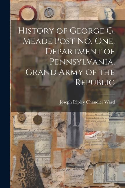 History of George G. Meade Post no. one Department of Pennsylvania Grand Army of the Republic