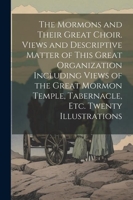 The Mormons and Their Great Choir. Views and Descriptive Matter of This Great Organization Including Views of the Great Mormon Temple Tabernacle etc