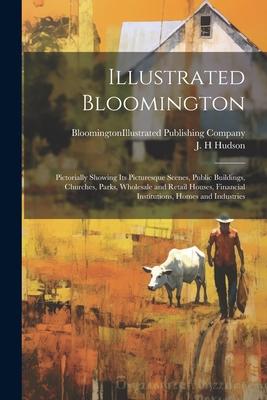 Illustrated Bloomington; Pictorially Showing its Picturesque Scenes Public Buildings Churches Parks Wholesale and Retail Houses Financial Institu